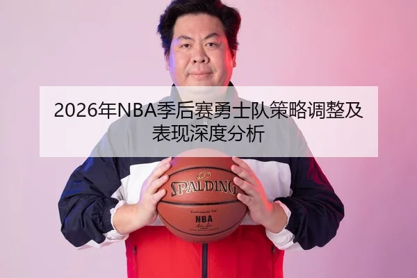2026年NBA季后赛勇士队策略调整及表现深度分析