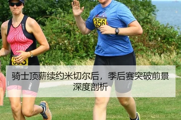 骑士顶薪续约米切尔后，季后赛突破前景深度剖析