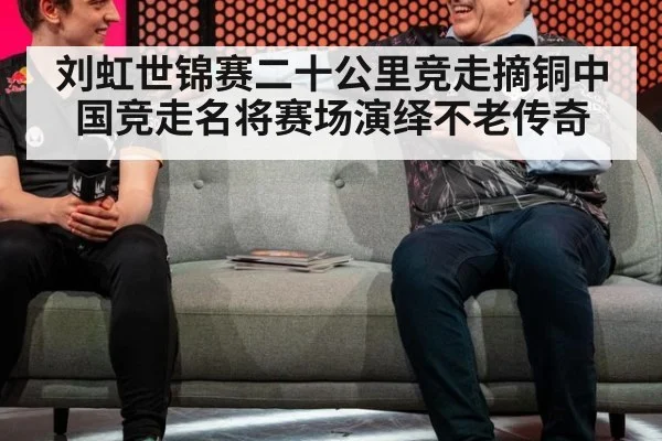 刘虹世锦赛二十公里竞走摘铜中国竞走名将赛场演绎不老传奇
