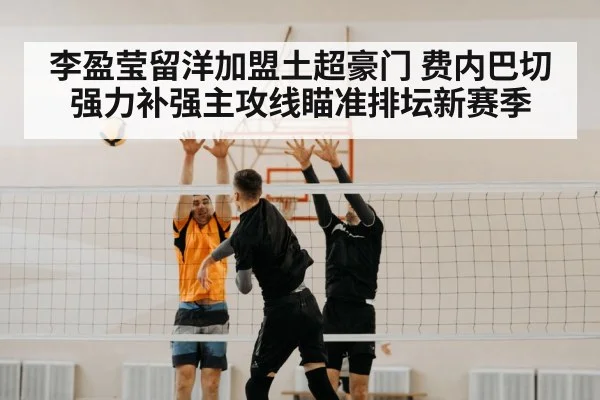 李盈莹留洋加盟土超豪门 费内巴切强力补强主攻线瞄准排坛新赛季