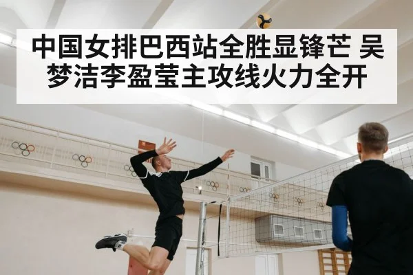 中国女排巴西站全胜显锋芒 吴梦洁李盈莹主攻线火力全开