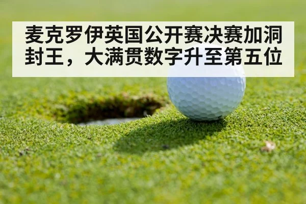 麦克罗伊英国公开赛决赛加洞封王，大满贯数字升至第五位