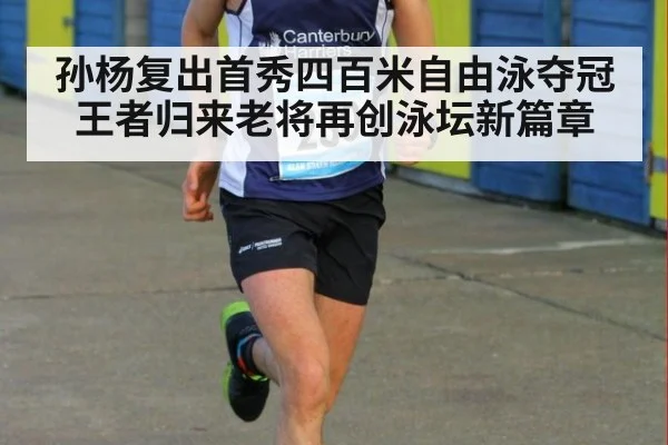 孙杨复出首秀四百米自由泳夺冠 王者归来老将再创泳坛新篇章