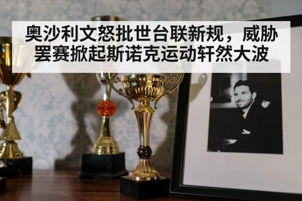 奥沙利文怒批世台联新规，威胁罢赛掀起斯诺克运动轩然大波